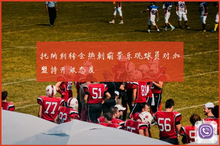 托纳利转会热刺前景乐观球员对加盟持开放态度