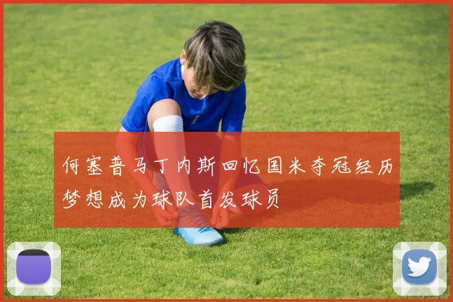 何塞普马丁内斯回忆国米夺冠经历梦想成为球队首发球员