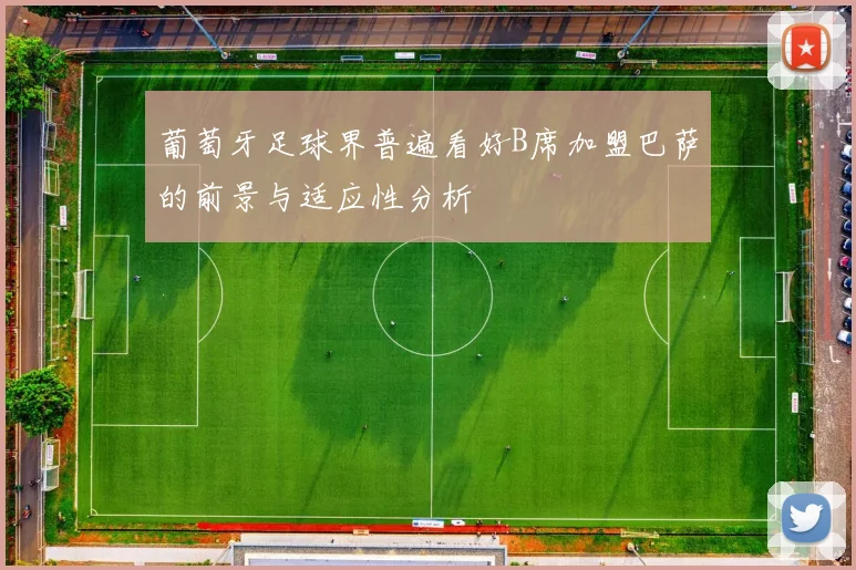 葡萄牙足球界普遍看好B席加盟巴萨的前景与适应性分析