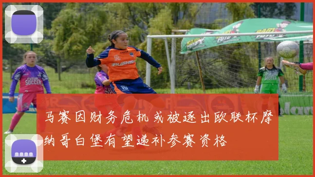 马赛因财务危机或被逐出欧联杯摩纳哥白堡有望递补参赛资格